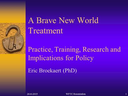 26-6-2015WFTC Resentation1 A Brave New World Treatment Practice, Training, Research and Implications for Policy Eric Broekaert (PhD)