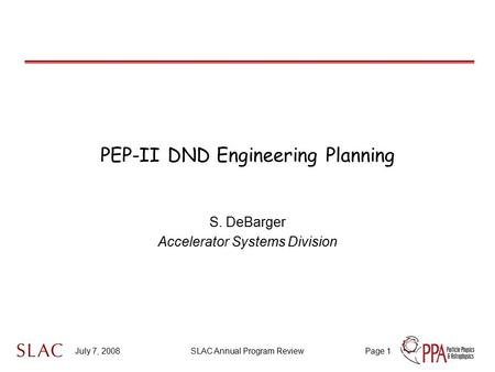 July 7, 2008SLAC Annual Program ReviewPage 1 PEP-II DND Engineering Planning S. DeBarger Accelerator Systems Division.