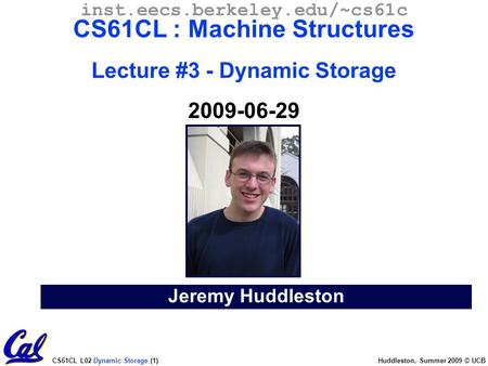CS61CL L02 Dynamic Storage (1) Huddleston, Summer 2009 © UCB Jeremy Huddleston inst.eecs.berkeley.edu/~cs61c CS61CL : Machine Structures Lecture #3 -