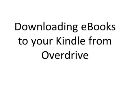 Downloading eBooks to your Kindle from Overdrive.