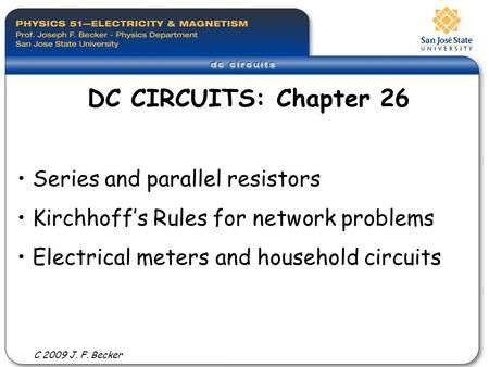 Series and parallel resistors Kirchhoff’s Rules for network problems Electrical meters and household circuits DC CIRCUITS: Chapter 26 C 2009 J. F. Becker.