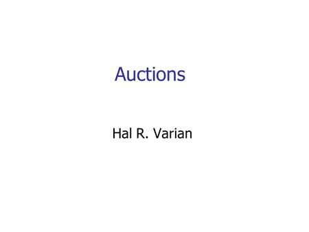 Auctions Hal R. Varian. Auctions Auctions are very useful mean of price discovery eBay: everyone’s favorite example DoveBid: high value asset sales at.