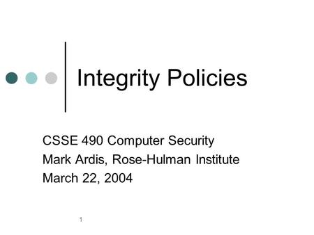 1 Integrity Policies CSSE 490 Computer Security Mark Ardis, Rose-Hulman Institute March 22, 2004.