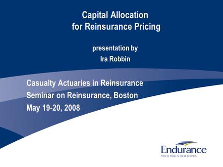 Capital Allocation for Reinsurance Pricing presentation by Ira Robbin Casualty Actuaries in Reinsurance Seminar on Reinsurance, Boston May 19-20, 2008.