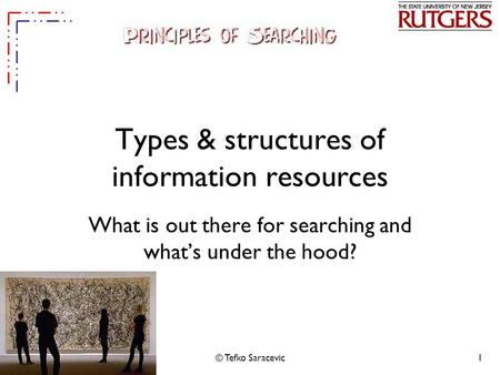 © Tefko Saracevic1 Types & structures of information resources What is out there for searching and what’s under the hood?