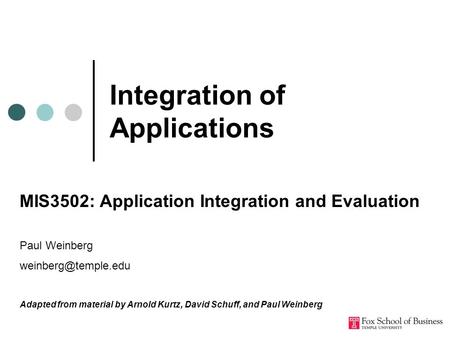 Integration of Applications MIS3502: Application Integration and Evaluation Paul Weinberg Adapted from material by Arnold Kurtz, David.