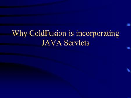 Why ColdFusion is incorporating JAVA Servlets Overview Overview of generic problem Detailed View of ColdFusion Applications of ColdFusion on Co-Op Future.