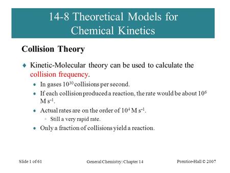 Prentice-Hall © 2007 General Chemistry: Chapter 14 Slide 1 of 61 14-8 Theoretical Models for Chemical Kinetics  Kinetic-Molecular theory can be used to.