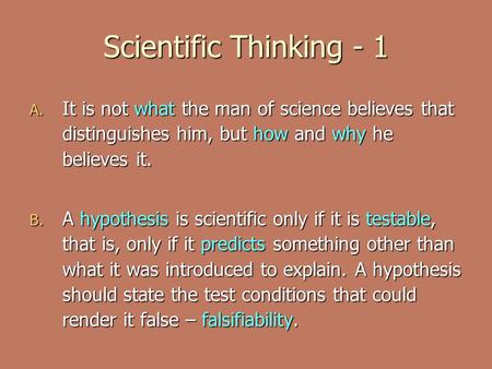 Scientific Thinking - 1 A. It is not what the man of science believes that distinguishes him, but how and why he believes it. B. A hypothesis is scientific.