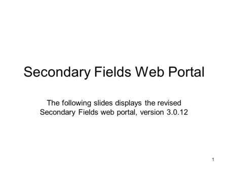 1 Secondary Fields Web Portal The following slides displays the revised Secondary Fields web portal, version 3.0.12.