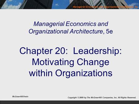 Managerial Economics and Organizational Architecture, 5e Managerial Economics and Organizational Architecture, 5e Chapter 20: Leadership: Motivating Change.