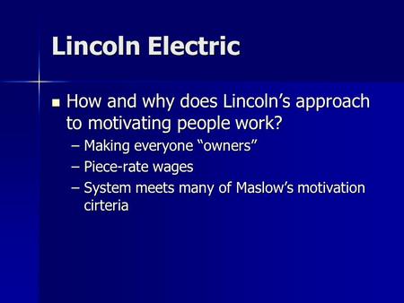 Lincoln Electric How and why does Lincoln’s approach to motivating people work? How and why does Lincoln’s approach to motivating people work? –Making.
