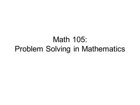 Math 105: Problem Solving in Mathematics. Course Description This course introduces students to the true nature mathematics, what mathematicians really.