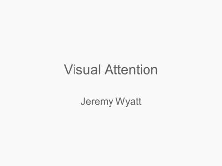Visual Attention Jeremy Wyatt. Where to look? Many visual processes are expensive Humans don’t process the whole visual field How do we decide what to.