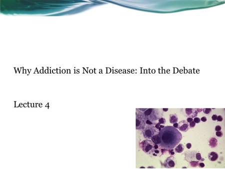 Why Addiction is Not a Disease: Into the Debate Lecture 4.