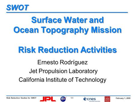 1-1Risk Reduction Studies for SWOT February 1, 2008 SWOT Surface Water and Ocean Topography Mission Risk Reduction Activities Ernesto Rodríguez Jet Propulsion.