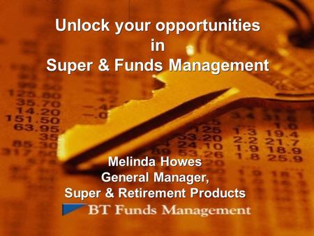 Unlock your opportunities in Super & Funds Management Melinda Howes General Manager, Super & Retirement Products Melinda Howes General Manager, Super &
