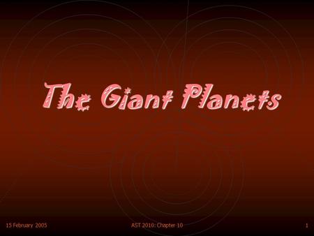 15 February 2005AST 2010: Chapter 101 The Giant Planets.