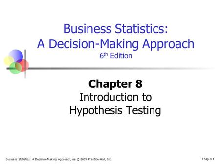 Business Statistics: A Decision-Making Approach, 6e © 2005 Prentice-Hall, Inc. Chap 8-1 Business Statistics: A Decision-Making Approach 6 th Edition Chapter.