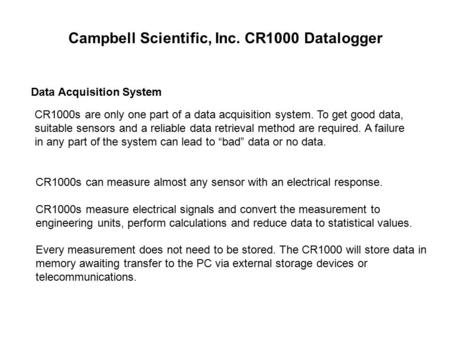 CR1000s are only one part of a data acquisition system. To get good data, suitable sensors and a reliable data retrieval method are required. A failure.