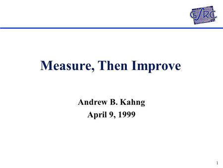 1 Measure, Then Improve Andrew B. Kahng April 9, 1999.