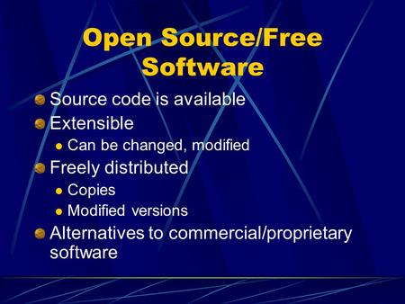 Open Source/Free Software Source code is available Extensible Can be changed, modified Freely distributed Copies Modified versions Alternatives to commercial/proprietary.