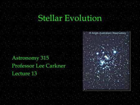 Stellar Evolution Astronomy 315 Professor Lee Carkner Lecture 13.