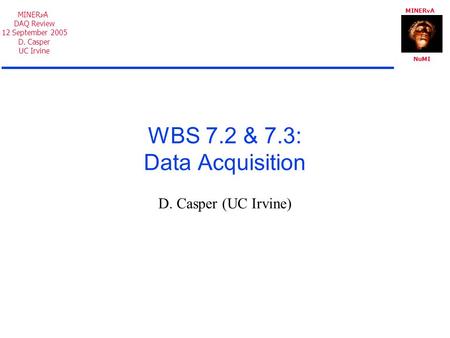 MINER A NuMI MINER A DAQ Review 12 September 2005 D. Casper UC Irvine WBS 7.2 & 7.3: Data Acquisition D. Casper (UC Irvine)