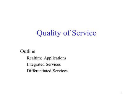 1 Quality of Service Outline Realtime Applications Integrated Services Differentiated Services.
