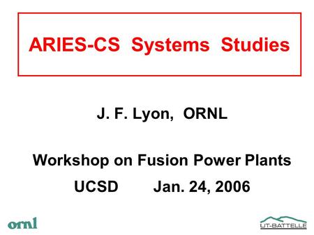ARIES-CS Systems Studies J. F. Lyon, ORNL Workshop on Fusion Power Plants UCSD Jan. 24, 2006.