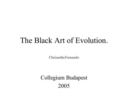 The Black Art of Evolution. Chrisantha Fernando Collegium Budapest 2005.
