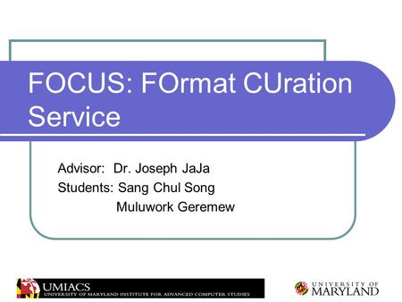 FOCUS: FOrmat CUration Service Advisor: Dr. Joseph JaJa Students: Sang Chul Song Muluwork Geremew.