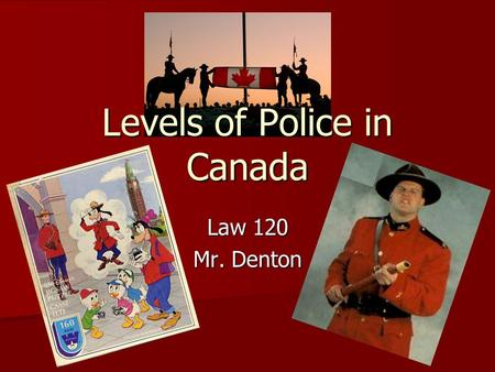 Levels of Police in Canada Law 120 Mr. Denton. Policing in Canada The most expensive component of justice system in Canada is policing. The most expensive.