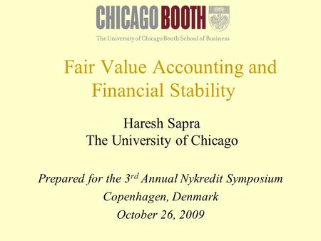 Fair Value Accounting and Financial Stability Haresh Sapra The University of Chicago Prepared for the 3 rd Annual Nykredit Symposium Copenhagen, Denmark.