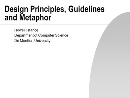 Design Principles, Guidelines and Metaphor Howell Istance Department of Computer Science De Montfort University.
