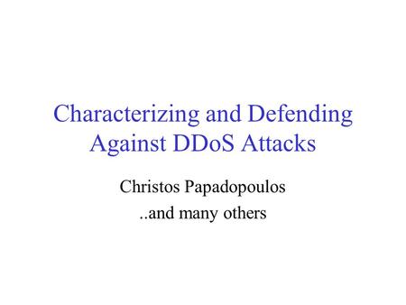 Characterizing and Defending Against DDoS Attacks Christos Papadopoulos..and many others.