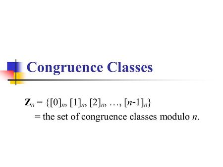 Congruence Classes Z n = {[0] n, [1] n, [2] n, …, [n - 1] n } = the set of congruence classes modulo n.