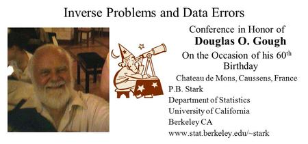 Inverse Problems and Data Errors Conference in Honor of Douglas O. Gough On the Occasion of his 60 th Birthday Chateau de Mons, Caussens, France P.B. Stark.