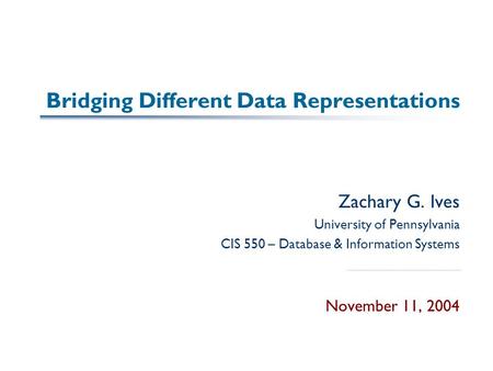 Bridging Different Data Representations Zachary G. Ives University of Pennsylvania CIS 550 – Database & Information Systems November 11, 2004.