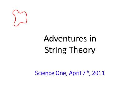 Adventures in String Theory Science One, April 7 th, 2011.