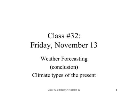 Class #32: Friday, November 131 Weather Forecasting (conclusion) Climate types of the present.