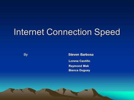 Internet Connection Speed BySteven Barbosa Lorena Castillo Raymond Mak Bianca Duguay.
