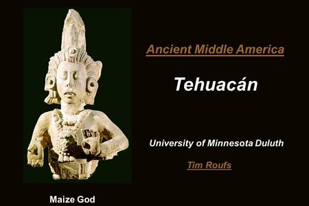 Ancient Middle America Tehuacán University of Minnesota Duluth Tim Roufs Maize God.
