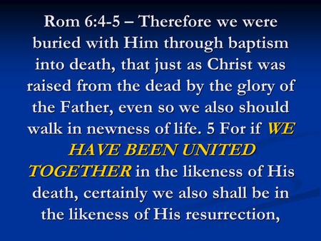 Rom 6:4-5 – Therefore we were buried with Him through baptism into death, that just as Christ was raised from the dead by the glory of the Father, even.