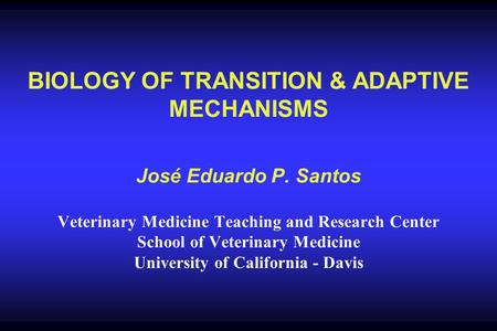 BIOLOGY OF TRANSITION & ADAPTIVE MECHANISMS José Eduardo P. Santos Veterinary Medicine Teaching and Research Center School of Veterinary Medicine University.