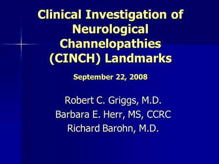 Clinical Investigation of Neurological Channelopathies (CINCH) Landmarks September 22, 2008 Robert C. Griggs, M.D. Barbara E. Herr, MS, CCRC Richard Barohn,