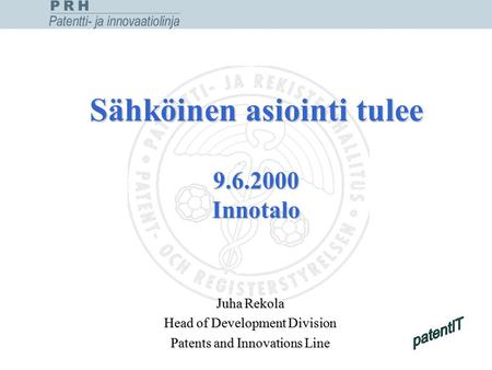 Sähköinen asiointi tulee 9.6.2000 Innotalo Juha Rekola Head of Development Division Patents and Innovations Line.