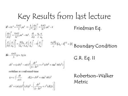 Key Results from last lecture Friedman Eq. Boundary Condition G.R. Eq. II Robertson-Walker Metric.