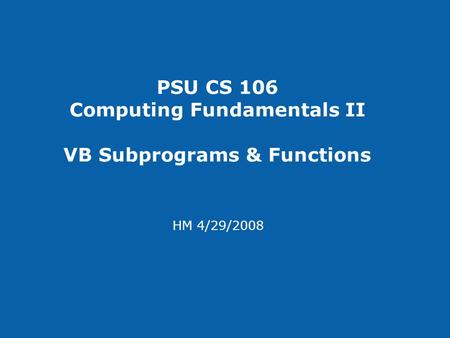 PSU CS 106 Computing Fundamentals II VB Subprograms & Functions HM 4/29/2008.