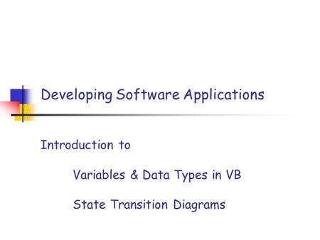 Developing Software Applications Introduction to Variables & Data Types in VB State Transition Diagrams.